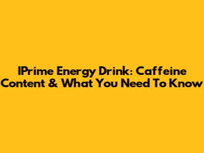 IPrime Energy Drink: Caffeine Content & What You Need To Know