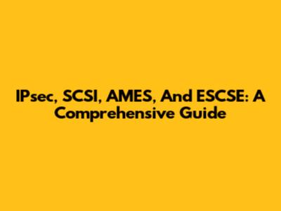 IPsec, SCSI, AMES, And ESCSE: A Comprehensive Guide