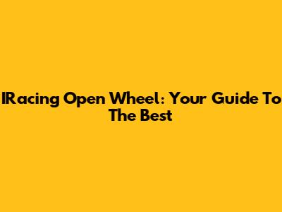 IRacing Open Wheel: Your Guide To The Best