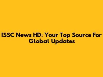 ISSC News HD: Your Top Source For Global Updates