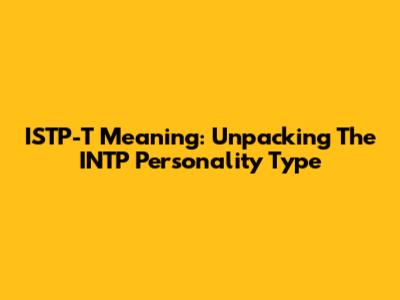 ISTP-T Meaning: Unpacking The INTP Personality Type