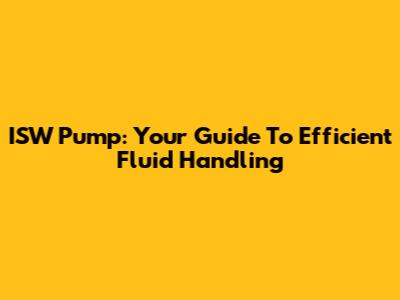 ISW Pump: Your Guide To Efficient Fluid Handling