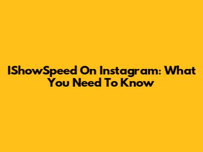 IShowSpeed On Instagram: What You Need To Know