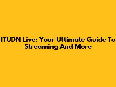 ITUDN Live: Your Ultimate Guide To Streaming And More