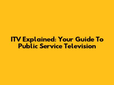 ITV Explained: Your Guide To Public Service Television