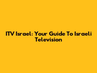 ITV Israel: Your Guide To Israeli Television