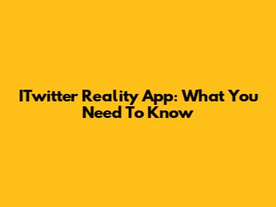 ITwitter Reality App: What You Need To Know