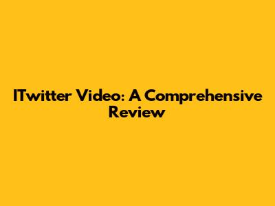 ITwitter Video: A Comprehensive Review