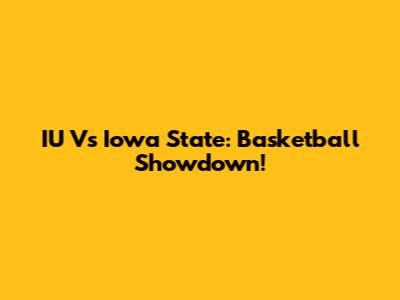 IU Vs Iowa State: Basketball Showdown!