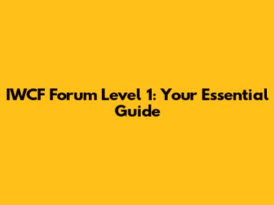 IWCF Forum Level 1: Your Essential Guide