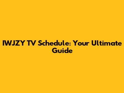 IWJZY TV Schedule: Your Ultimate Guide