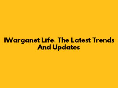 IWarganet Life: The Latest Trends And Updates