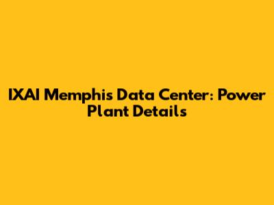 IXAI Memphis Data Center: Power Plant Details