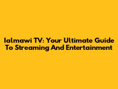 Ialmawi TV: Your Ultimate Guide To Streaming And Entertainment