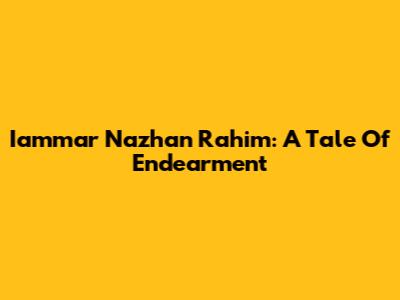 Iammar Nazhan Rahim: A Tale Of Endearment
