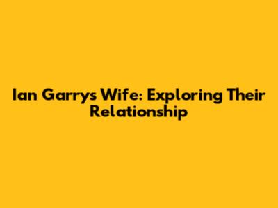 Ian Garry's Wife: Exploring Their Relationship