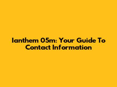 Ianthem 05m: Your Guide To Contact Information