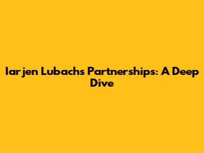 Iarjen Lubach's Partnerships: A Deep Dive
