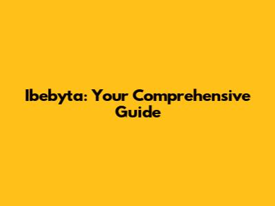Ibebyta: Your Comprehensive Guide