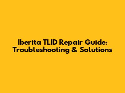 Iberita TLID Repair Guide: Troubleshooting & Solutions