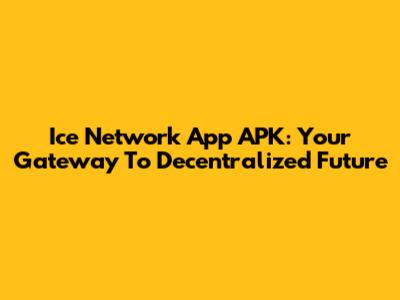 Ice Network App APK: Your Gateway To Decentralized Future
