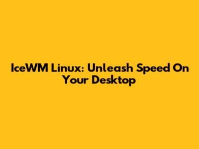 IceWM Linux: Unleash Speed On Your Desktop