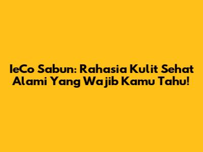 IeCo Sabun: Rahasia Kulit Sehat Alami Yang Wajib Kamu Tahu!