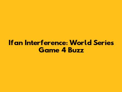 Ifan Interference: World Series Game 4 Buzz