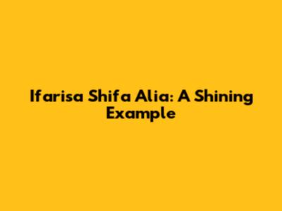 Ifarisa Shifa Alia: A Shining Example