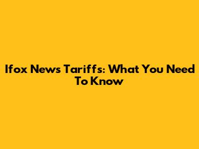 Ifox News Tariffs: What You Need To Know