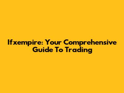 Ifxempire: Your Comprehensive Guide To Trading