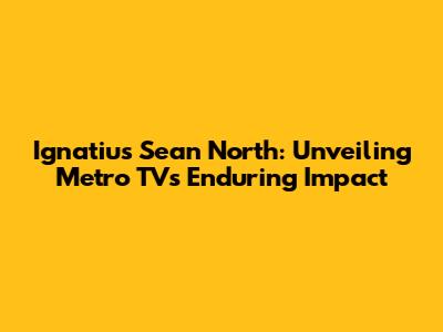 Ignatius Sean North: Unveiling Metro TV's Enduring Impact