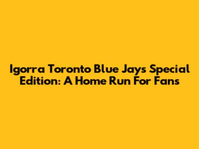 Igorra Toronto Blue Jays Special Edition: A Home Run For Fans