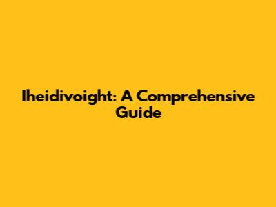 Iheidivoight: A Comprehensive Guide