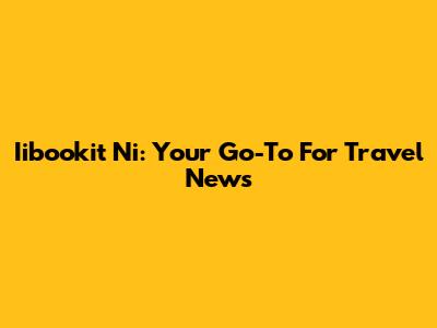 Iibookit Ni: Your Go-To For Travel News
