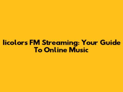 Iicolors FM Streaming: Your Guide To Online Music