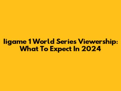 Iigame 1 World Series Viewership: What To Expect In 2024