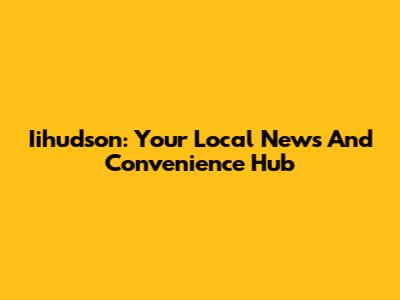 Iihudson: Your Local News And Convenience Hub