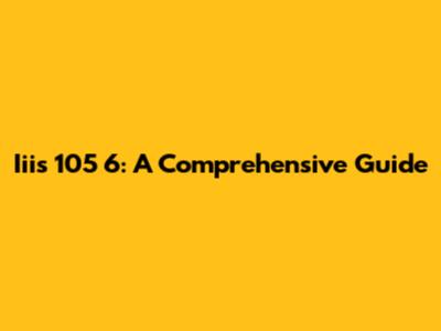 Iiis 105 6: A Comprehensive Guide