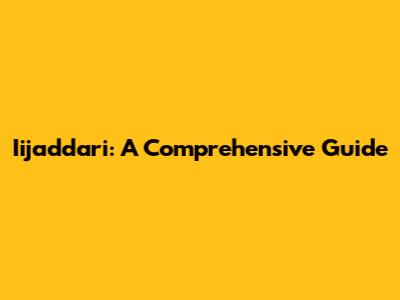 Iijaddari: A Comprehensive Guide