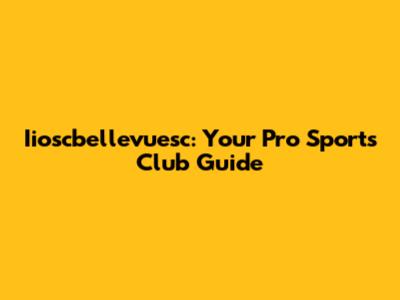 Iioscbellevuesc: Your Pro Sports Club Guide