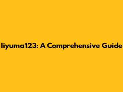 Iiyuma123: A Comprehensive Guide