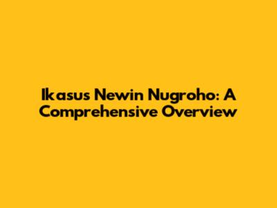 Ikasus Newin Nugroho: A Comprehensive Overview