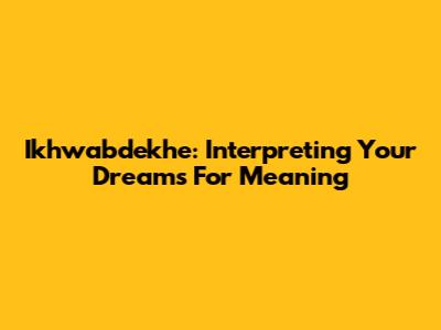 Ikhwabdekhe: Interpreting Your Dreams For Meaning