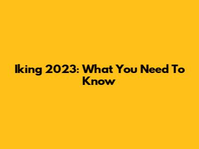 Iking 2023: What You Need To Know
