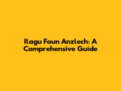 Ilagu Foun Anzlech: A Comprehensive Guide
