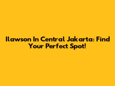 Ilawson In Central Jakarta: Find Your Perfect Spot!