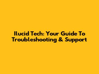 Ilucid Tech: Your Guide To Troubleshooting & Support