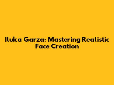Iluka Garza: Mastering Realistic Face Creation