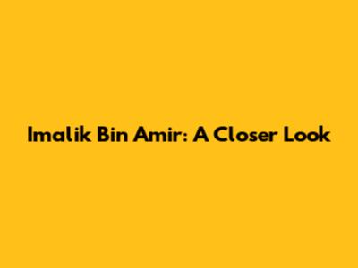 Imalik Bin Amir: A Closer Look